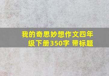 我的奇思妙想作文四年级下册350字 带标题